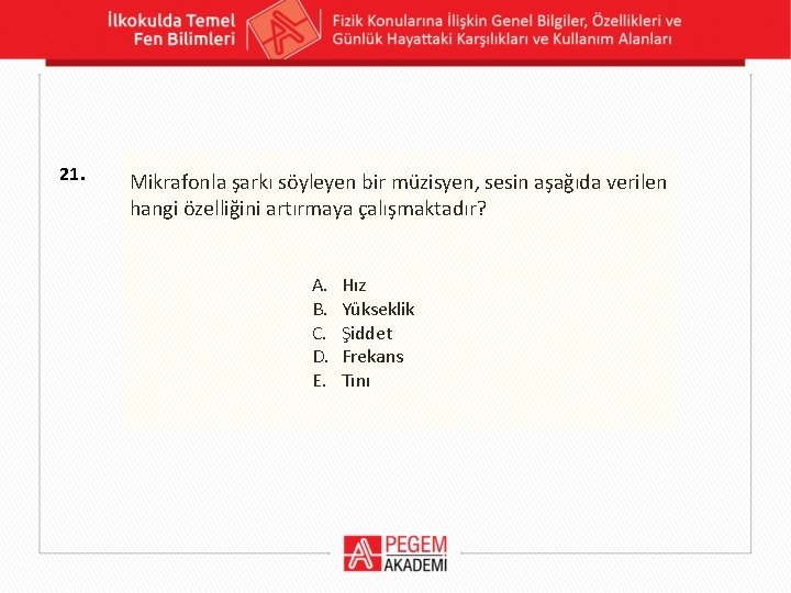 21. Mikrafonla şarkı söyleyen bir müzisyen, sesin aşağıda verilen hangi özelliğini artırmaya çalışmaktadır? A.