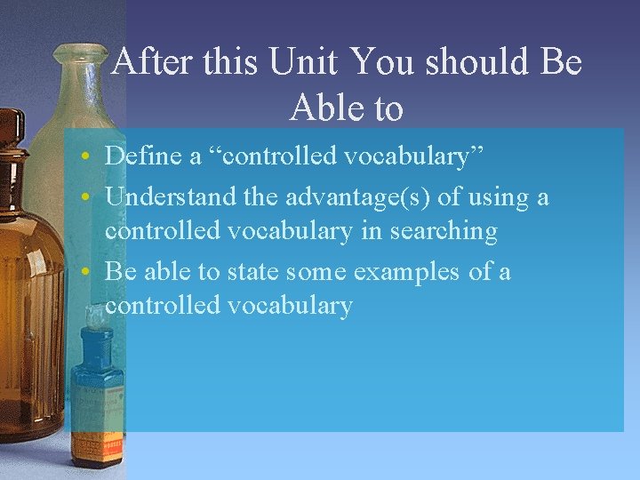 After this Unit You should Be Able to • Define a “controlled vocabulary” •