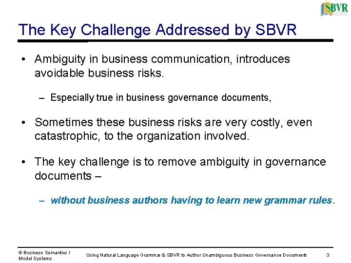 The Key Challenge Addressed by SBVR • Ambiguity in business communication, introduces avoidable business