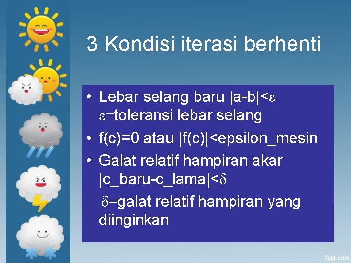 3 Kondisi iterasi berhenti • Lebar selang baru |a-b|<ε ε=toleransi lebar selang • f(c)=0