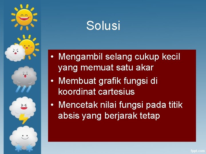 Solusi • Mengambil selang cukup kecil yang memuat satu akar • Membuat grafik fungsi