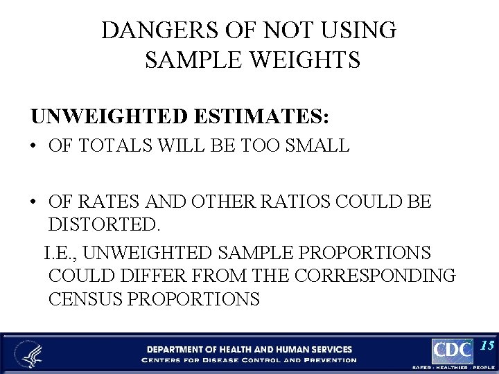 DANGERS OF NOT USING SAMPLE WEIGHTS UNWEIGHTED ESTIMATES: • OF TOTALS WILL BE TOO