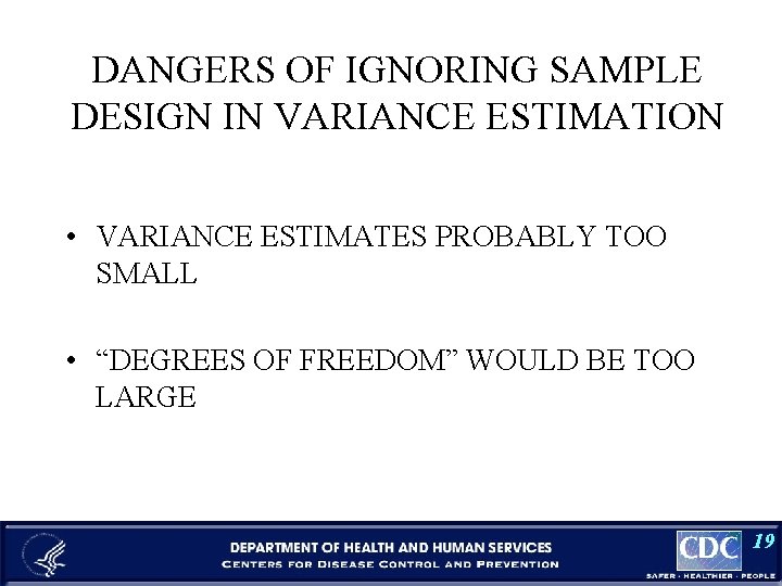 DANGERS OF IGNORING SAMPLE DESIGN IN VARIANCE ESTIMATION • VARIANCE ESTIMATES PROBABLY TOO SMALL