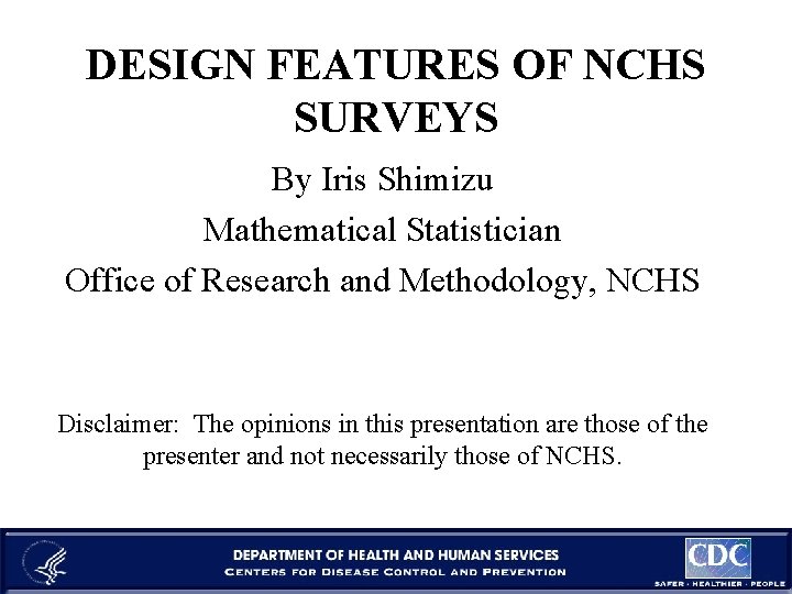 DESIGN FEATURES OF NCHS SURVEYS By Iris Shimizu Mathematical Statistician Office of Research and