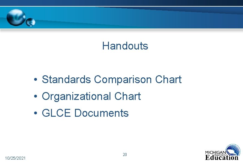 Handouts • Standards Comparison Chart • Organizational Chart • GLCE Documents 10/25/2021 20 