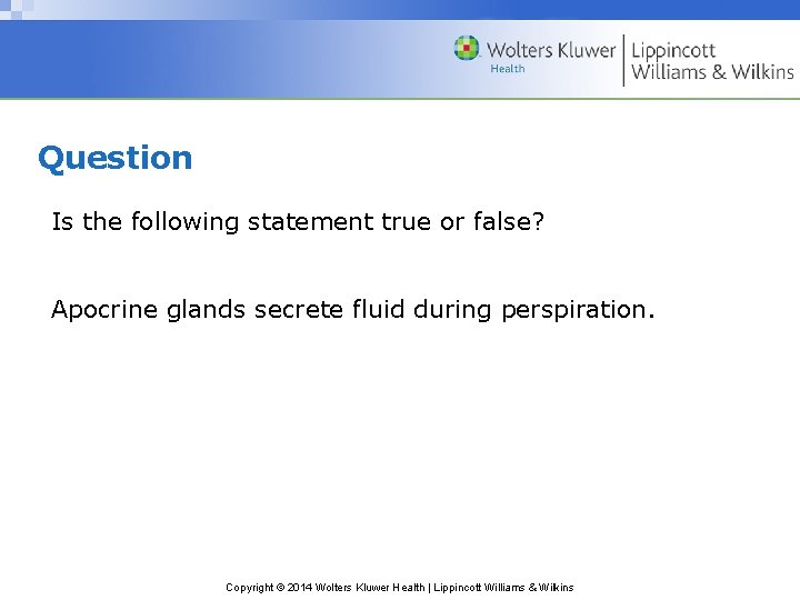 Question Is the following statement true or false? Apocrine glands secrete fluid during perspiration.