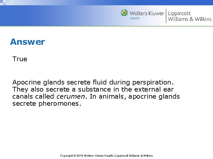 Answer True Apocrine glands secrete fluid during perspiration. They also secrete a substance in