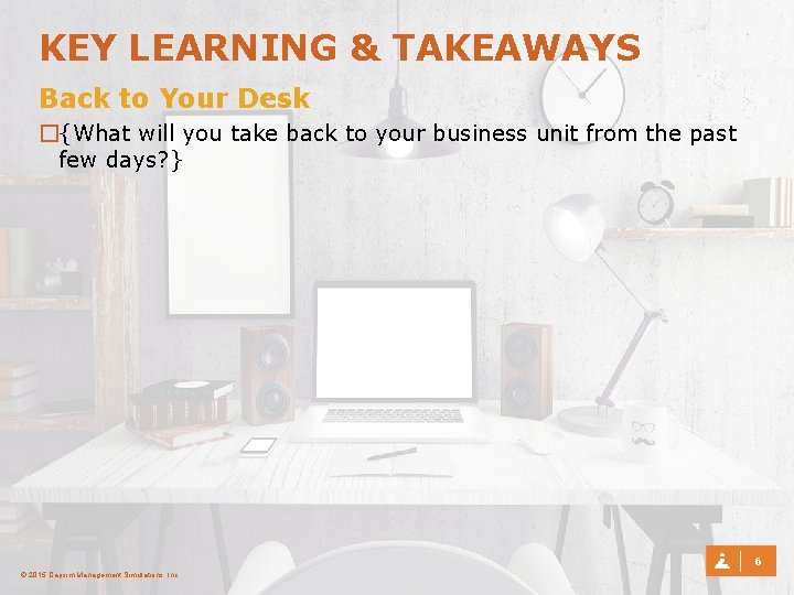 KEY LEARNING & TAKEAWAYS Back to Your Desk �{What will you take back to