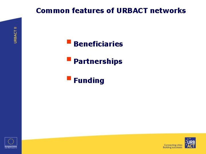 Common features of URBACT networks § Beneficiaries § Partnerships § Funding 
