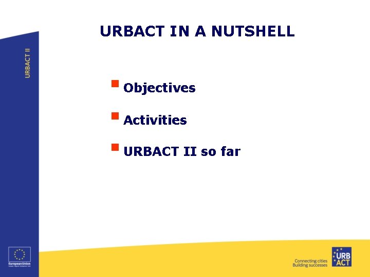 URBACT IN A NUTSHELL § Objectives § Activities § URBACT II so far 