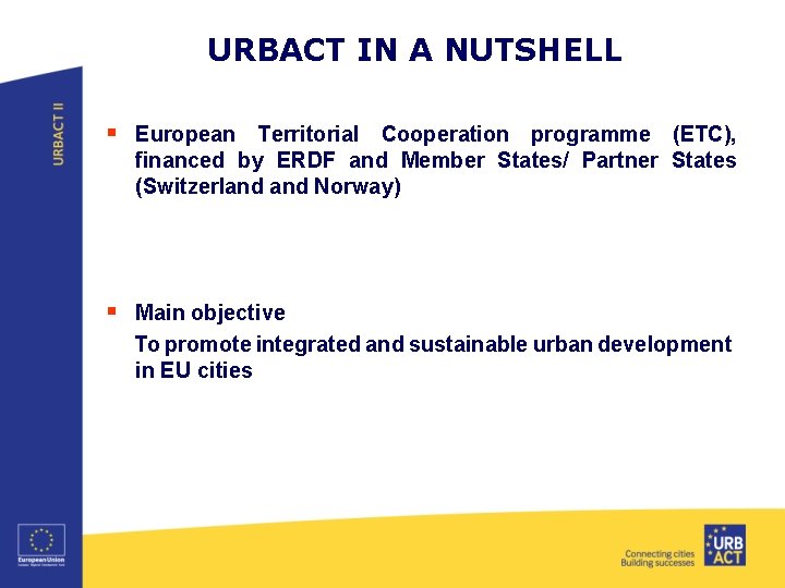 URBACT IN A NUTSHELL § European Territorial Cooperation programme (ETC), financed by ERDF and