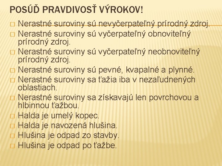 POSÚĎ PRAVDIVOSŤ VÝROKOV! Nerastné suroviny sú nevyčerpateľný prírodný zdroj. � Nerastné suroviny sú vyčerpateľný