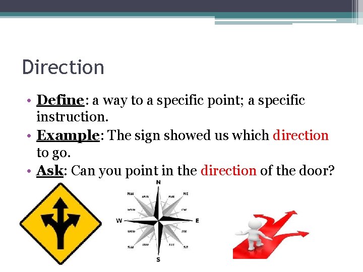 Direction • Define: a way to a specific point; a specific instruction. • Example: