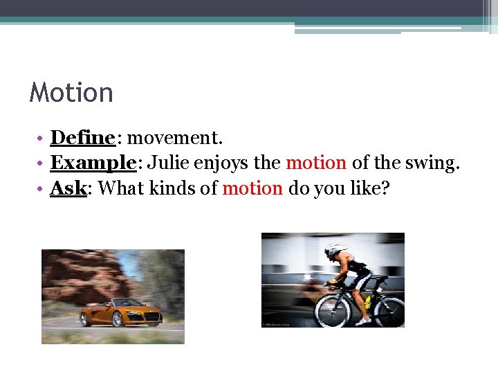 Motion • Define: movement. • Example: Julie enjoys the motion of the swing. •