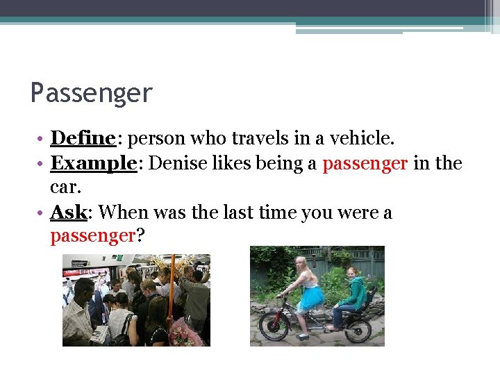 Passenger • Define: person who travels in a vehicle. • Example: Denise likes being