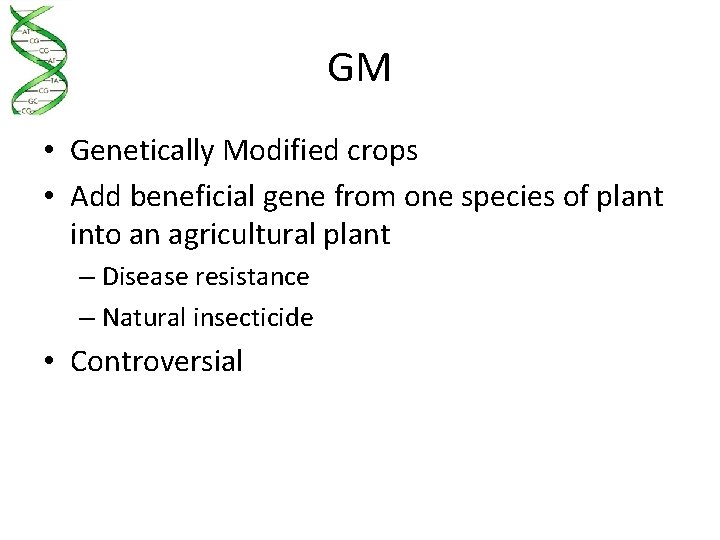 GM • Genetically Modified crops • Add beneficial gene from one species of plant