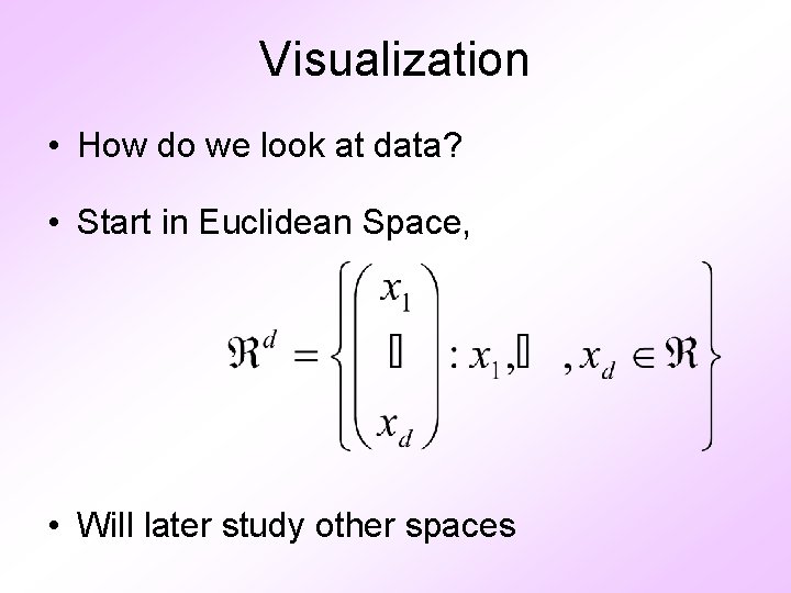 Visualization • How do we look at data? • Start in Euclidean Space, •