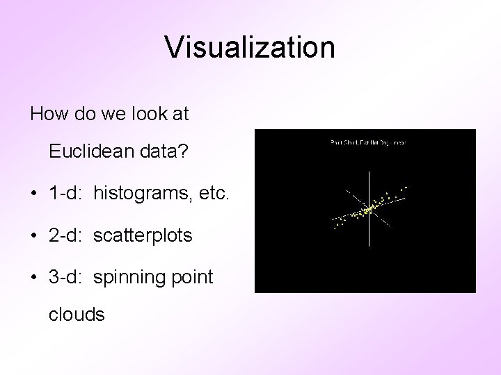 Visualization How do we look at Euclidean data? • 1 -d: histograms, etc. •