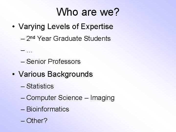 Who are we? • Varying Levels of Expertise – 2 nd Year Graduate Students