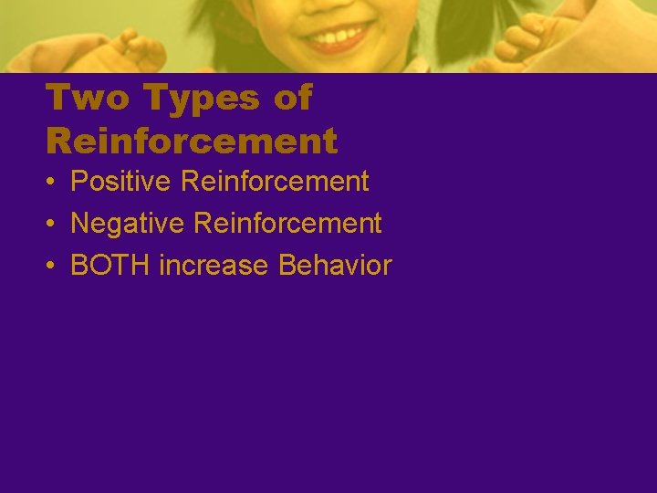 Two Types of Reinforcement • Positive Reinforcement • Negative Reinforcement • BOTH increase Behavior