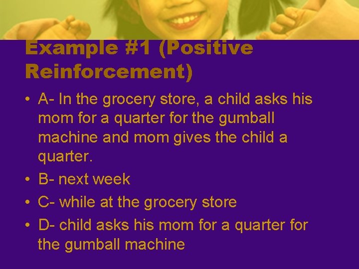 Example #1 (Positive Reinforcement) • A- In the grocery store, a child asks his