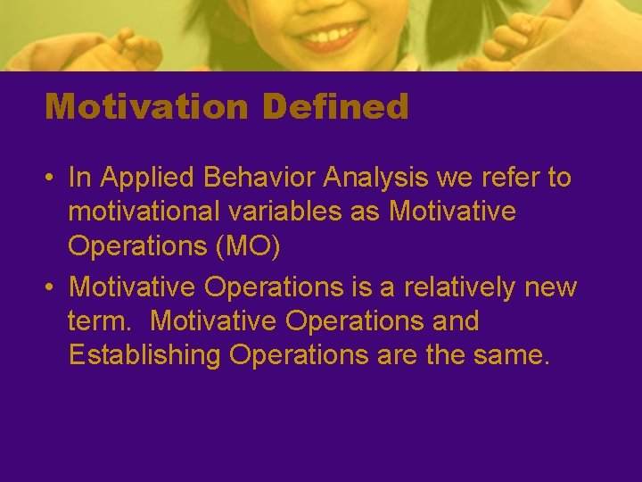 Motivation Defined • In Applied Behavior Analysis we refer to motivational variables as Motivative