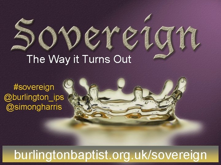 The Way it Turns Out #sovereign @burlington_ips @simongharris burlingtonbaptist. org. uk/sovereign 