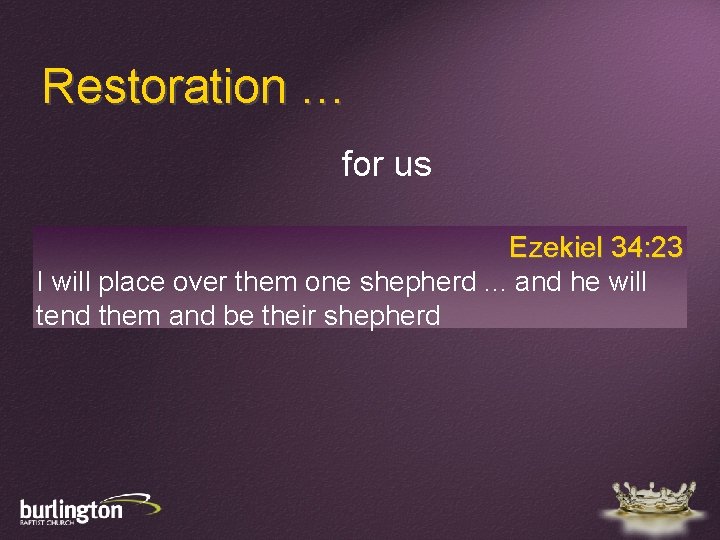 Restoration … for us Ezekiel 34: 23 I will place over them one shepherd.