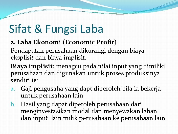 Sifat & Fungsi Laba 2. Laba Ekonomi (Economic Profit) Pendapatan perusahaan dikurangi dengan biaya