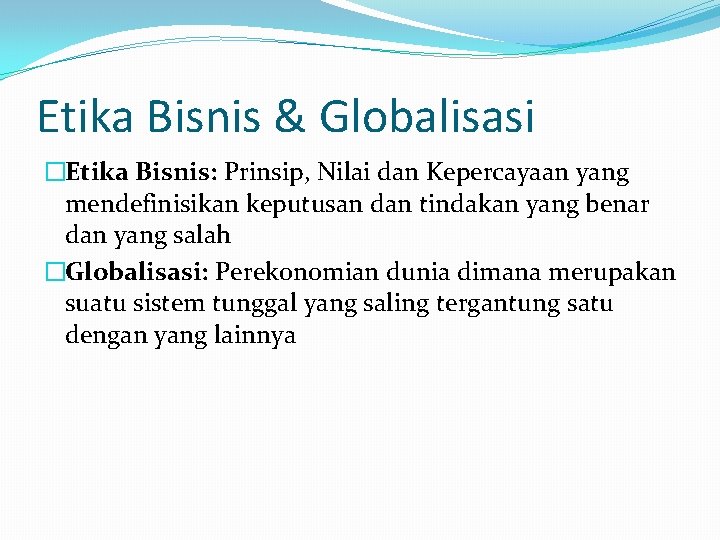 Etika Bisnis & Globalisasi �Etika Bisnis: Prinsip, Nilai dan Kepercayaan yang mendefinisikan keputusan dan