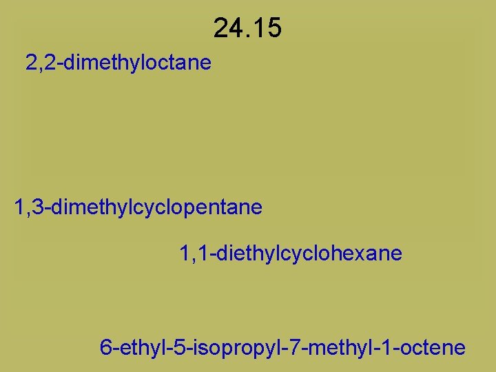 24. 15 2, 2 -dimethyloctane 1, 3 -dimethylcyclopentane 1, 1 -diethylcyclohexane 6 -ethyl-5 -isopropyl-7