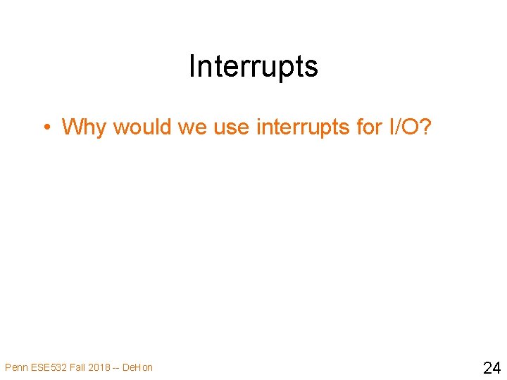 Interrupts • Why would we use interrupts for I/O? Penn ESE 532 Fall 2018