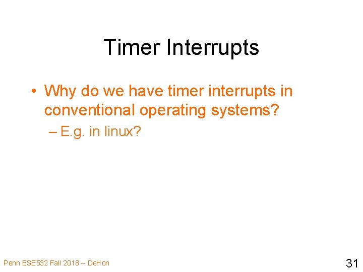 Timer Interrupts • Why do we have timer interrupts in conventional operating systems? –