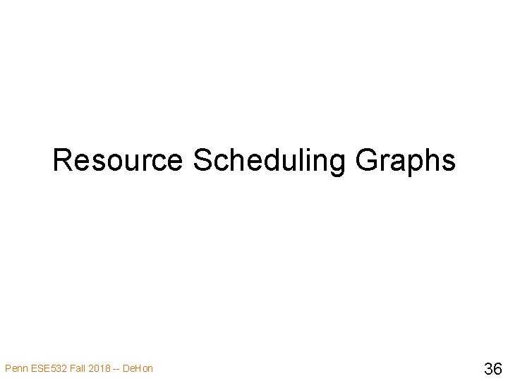 Resource Scheduling Graphs Penn ESE 532 Fall 2018 -- De. Hon 36 