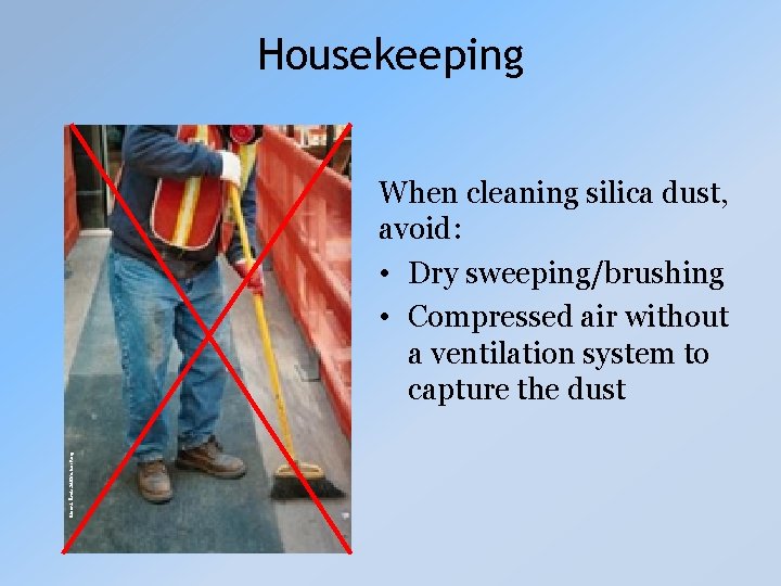 Housekeeping Mount Sinai/CHEP/elcosh. org When cleaning silica dust, avoid: • Dry sweeping/brushing • Compressed