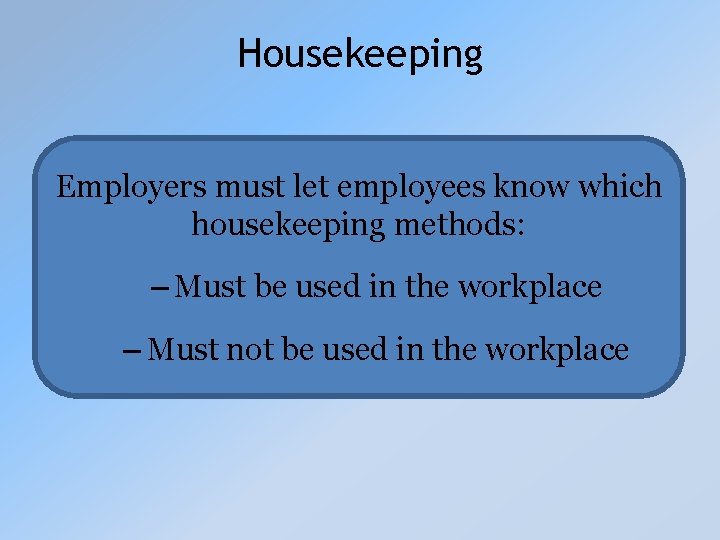 Housekeeping Employers must let employees know which housekeeping methods: – Must be used in