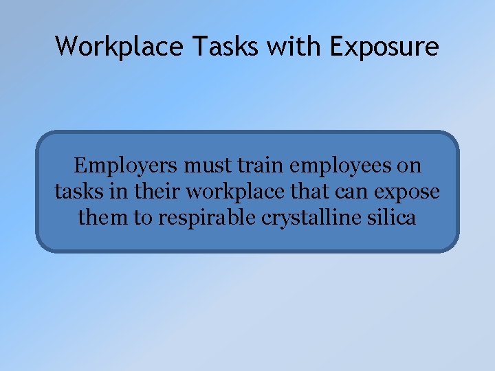 Workplace Tasks with Exposure Employers must train employees on tasks in their workplace that