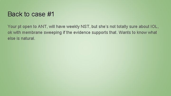 Back to case #1 Your pt open to ANT, will have weekly NST, but