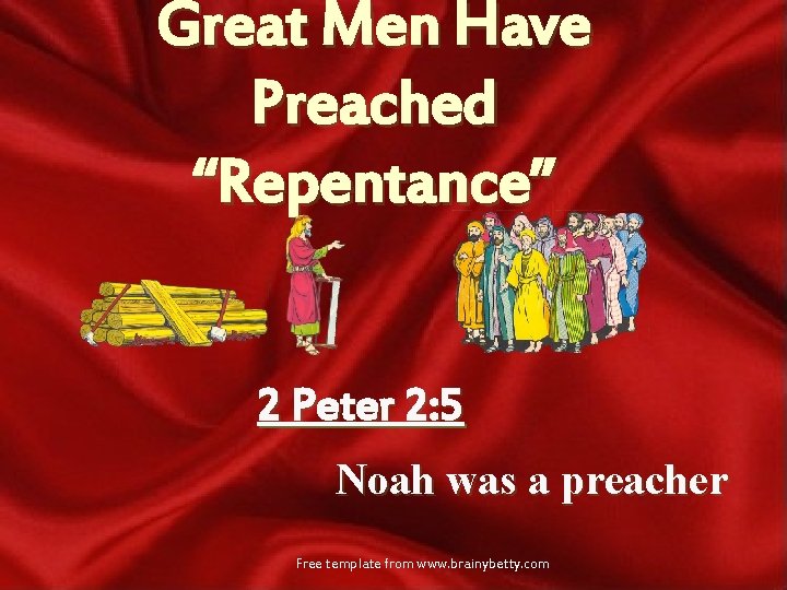 Great Men Have Preached “Repentance” 2 Peter 2: 5 Noah was a preacher Free