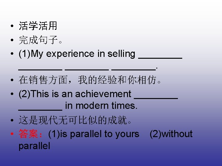  • 活学活用 • 完成句子。 • (1)My experience in selling ________. • 在销售方面，我的经验和你相仿。 •