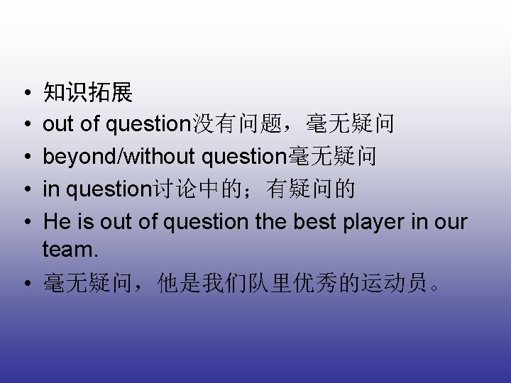  • • • 知识拓展 out of question没有问题，毫无疑问 beyond/without question毫无疑问 in question讨论中的；有疑问的 He is