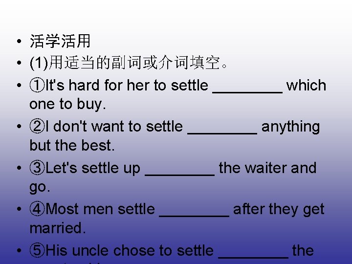  • 活学活用 • (1)用适当的副词或介词填空。 • ①It's hard for her to settle ____ which