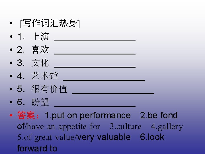  • • [写作词汇热身] 1．上演 ________ 2．喜欢 ________ 3．文化 ________ 4．艺术馆 ________ 5．很有价值 ________