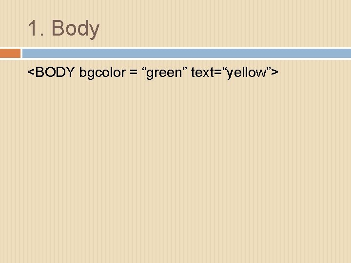 1. Body <BODY bgcolor = “green” text=“yellow”> 