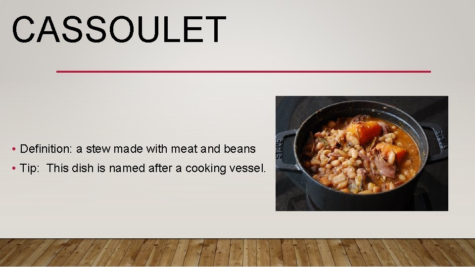CASSOULET • Definition: a stew made with meat and beans • Tip: This dish