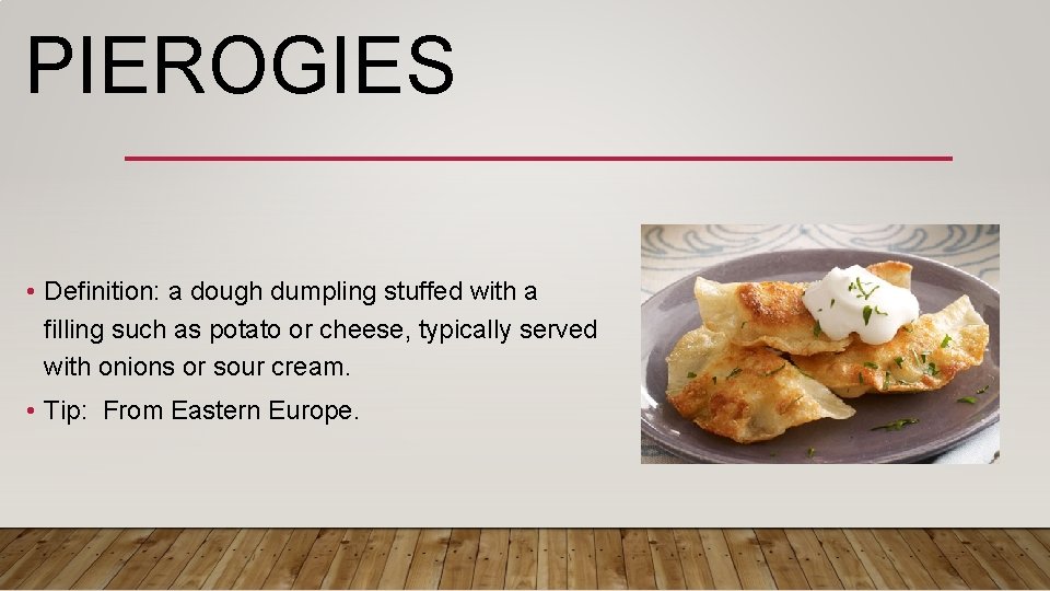 PIEROGIES • Definition: a dough dumpling stuffed with a filling such as potato or