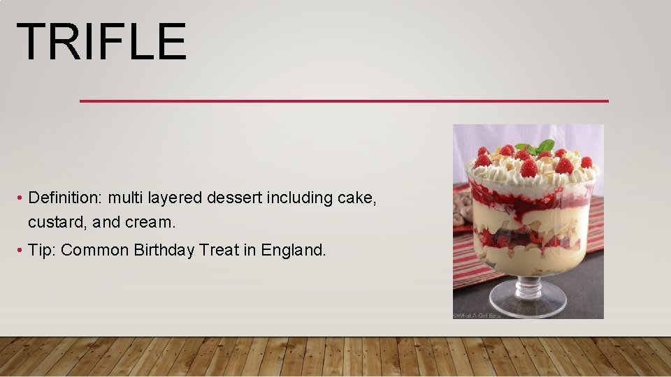 TRIFLE • Definition: multi layered dessert including cake, custard, and cream. • Tip: Common