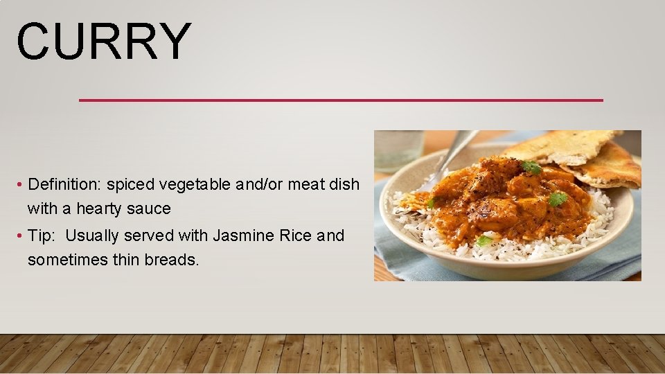 CURRY • Definition: spiced vegetable and/or meat dish with a hearty sauce • Tip: