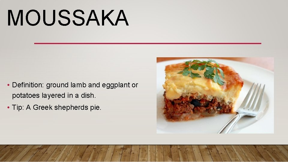 MOUSSAKA • Definition: ground lamb and eggplant or potatoes layered in a dish. •