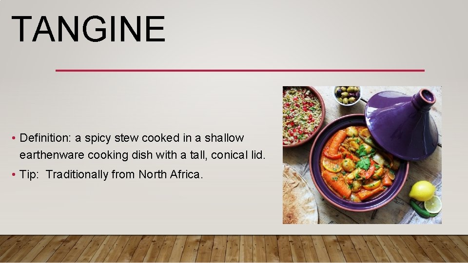 TANGINE • Definition: a spicy stew cooked in a shallow earthenware cooking dish with